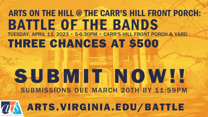 battle of the bands ARTS ON THE HILL @ the Carr's Hill Front porch: tuesday, April 11, 2023 • 5-6:30pm • Carr's Hill front porch & yard Submissions due march 20th by 11:59pm THREE CHANCES AT $500 SUBMIT NOW!! arts.virginia.edu/battle